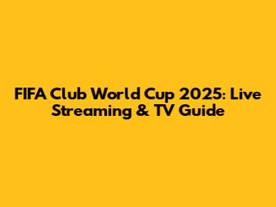 FIFA Club World Cup 2025: Live Streaming & TV Guide