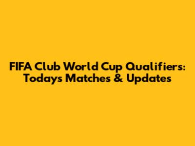 FIFA Club World Cup Qualifiers: Today's Matches & Updates