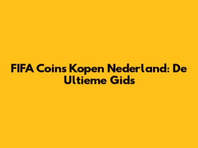 FIFA Coins Kopen Nederland: De Ultieme Gids