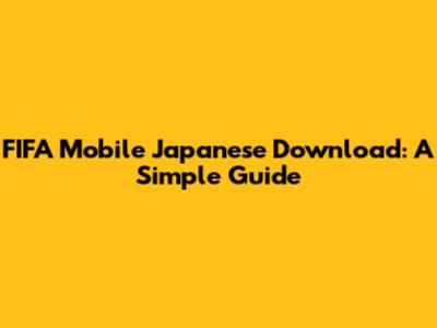 FIFA Mobile Japanese Download: A Simple Guide