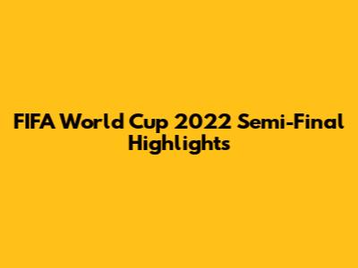 FIFA World Cup 2022 Semi-Final Highlights