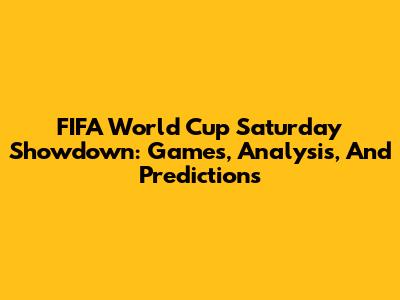 FIFA World Cup Saturday Showdown: Games, Analysis, And Predictions