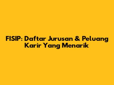 FISIP: Daftar Jurusan & Peluang Karir Yang Menarik