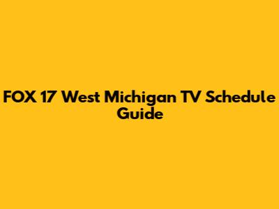 FOX 17 West Michigan TV Schedule Guide