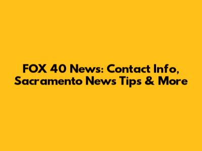 FOX 40 News: Contact Info, Sacramento News Tips & More