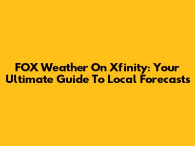 FOX Weather On Xfinity: Your Ultimate Guide To Local Forecasts