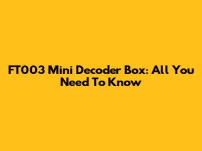 FT003 Mini Decoder Box: All You Need To Know