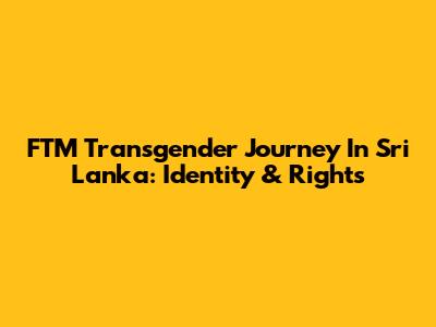 FTM Transgender Journey In Sri Lanka: Identity & Rights