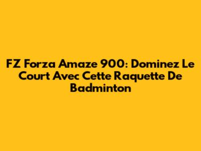 FZ Forza Amaze 900: Dominez Le Court Avec Cette Raquette De Badminton