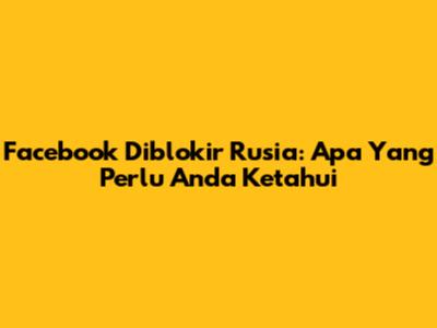 Facebook Diblokir Rusia: Apa Yang Perlu Anda Ketahui