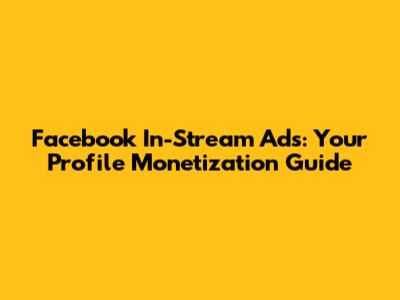 Facebook In-Stream Ads: Your Profile Monetization Guide