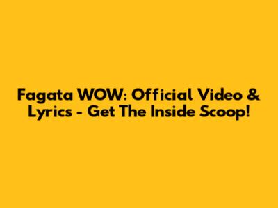 Fagata WOW: Official Video & Lyrics - Get The Inside Scoop!