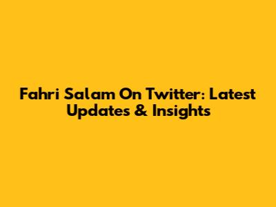 Fahri Salam On Twitter: Latest Updates & Insights