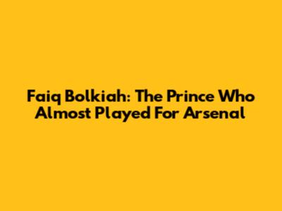 Faiq Bolkiah: The Prince Who Almost Played For Arsenal