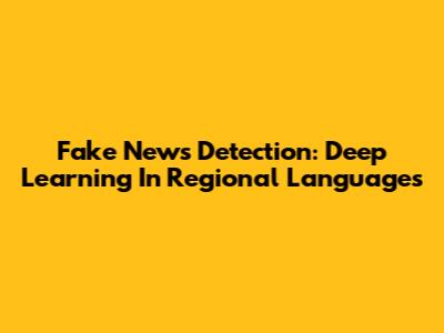 Fake News Detection: Deep Learning In Regional Languages