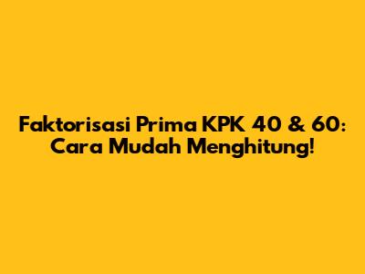 Faktorisasi Prima KPK 40 & 60: Cara Mudah Menghitung!