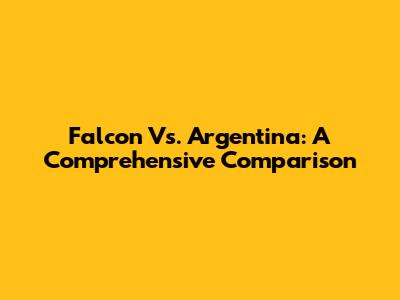Falcon Vs. Argentina: A Comprehensive Comparison