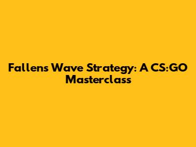 Fallen's Wave Strategy: A CS:GO Masterclass