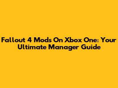 Fallout 4 Mods On Xbox One: Your Ultimate Manager Guide