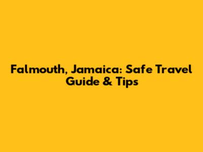 Falmouth, Jamaica: Safe Travel Guide & Tips