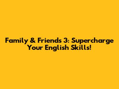 Family & Friends 3: Supercharge Your English Skills!
