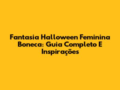 Fantasia Halloween Feminina Boneca: Guia Completo E Inspirações