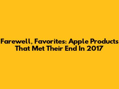 Farewell, Favorites: Apple Products That Met Their End In 2017