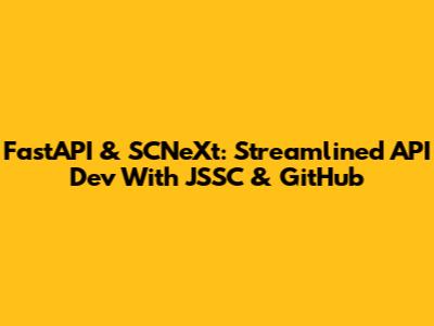 FastAPI & SCNeXt: Streamlined API Dev With JSSC & GitHub