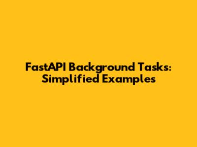 FastAPI Background Tasks: Simplified Examples