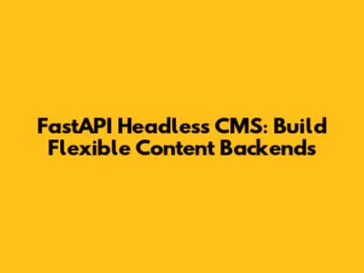 FastAPI Headless CMS: Build Flexible Content Backends