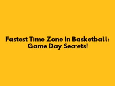 Fastest Time Zone In Basketball: Game Day Secrets!
