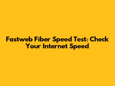 Fastweb Fiber Speed Test: Check Your Internet Speed