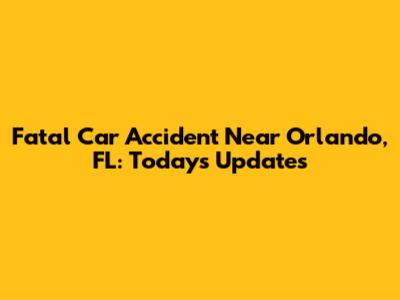Fatal Car Accident Near Orlando, FL: Today's Updates