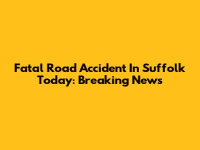 Fatal Road Accident In Suffolk Today: Breaking News