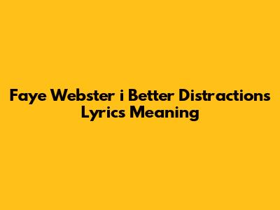 Faye Webster "i Better Distractions" Lyrics Meaning
