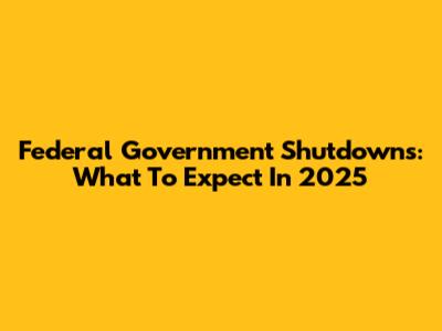 Federal Government Shutdowns: What To Expect In 2025