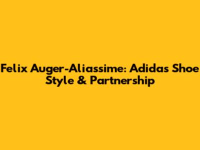 Felix Auger-Aliassime: Adidas Shoe Style & Partnership