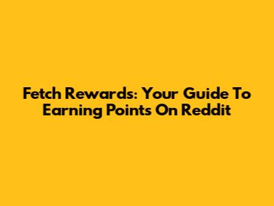 Fetch Rewards: Your Guide To Earning Points On Reddit