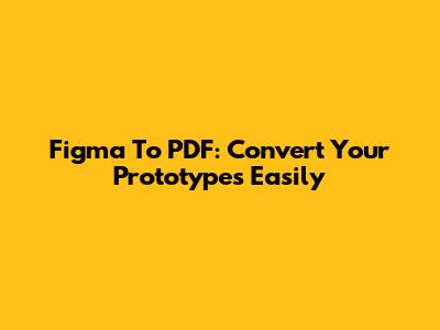 Figma To PDF: Convert Your Prototypes Easily