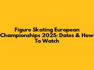 Figure Skating European Championships 2025: Dates & How To Watch