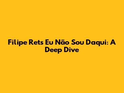 Filipe Ret's 'Eu Não Sou Daqui': A Deep Dive