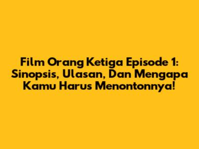Film 'Orang Ketiga' Episode 1: Sinopsis, Ulasan, Dan Mengapa Kamu Harus Menontonnya!