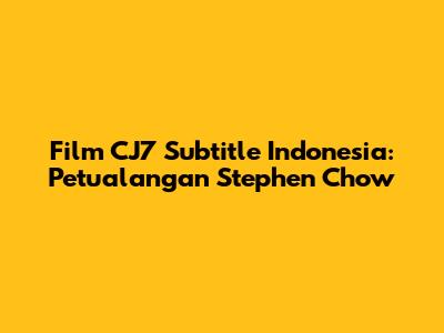 Film CJ7 Subtitle Indonesia: Petualangan Stephen Chow