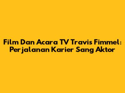 Film Dan Acara TV Travis Fimmel: Perjalanan Karier Sang Aktor