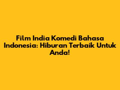 Film India Komedi Bahasa Indonesia: Hiburan Terbaik Untuk Anda!