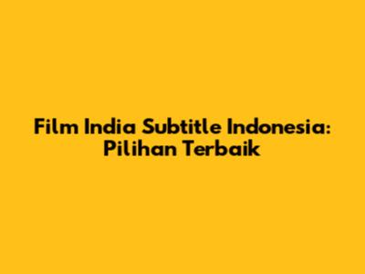 Film India Subtitle Indonesia: Pilihan Terbaik