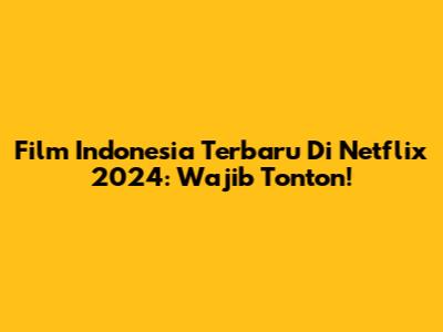 Film Indonesia Terbaru Di Netflix 2024: Wajib Tonton!