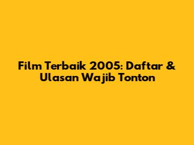 Film Terbaik 2005: Daftar & Ulasan Wajib Tonton