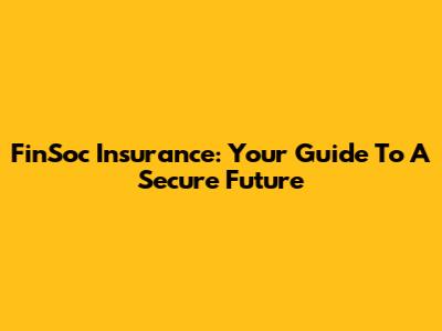 FinSoc Insurance: Your Guide To A Secure Future