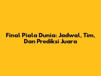 Final Piala Dunia: Jadwal, Tim, Dan Prediksi Juara